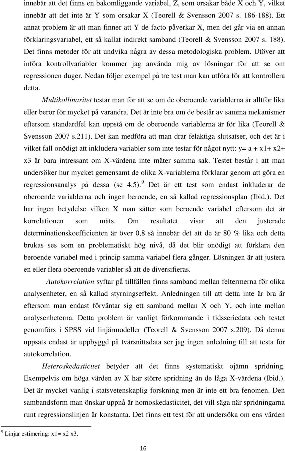 Det finns metoder för att undvika några av dessa metodologiska problem. Utöver att införa kontrollvariabler kommer jag använda mig av lösningar för att se om regressionen duger.