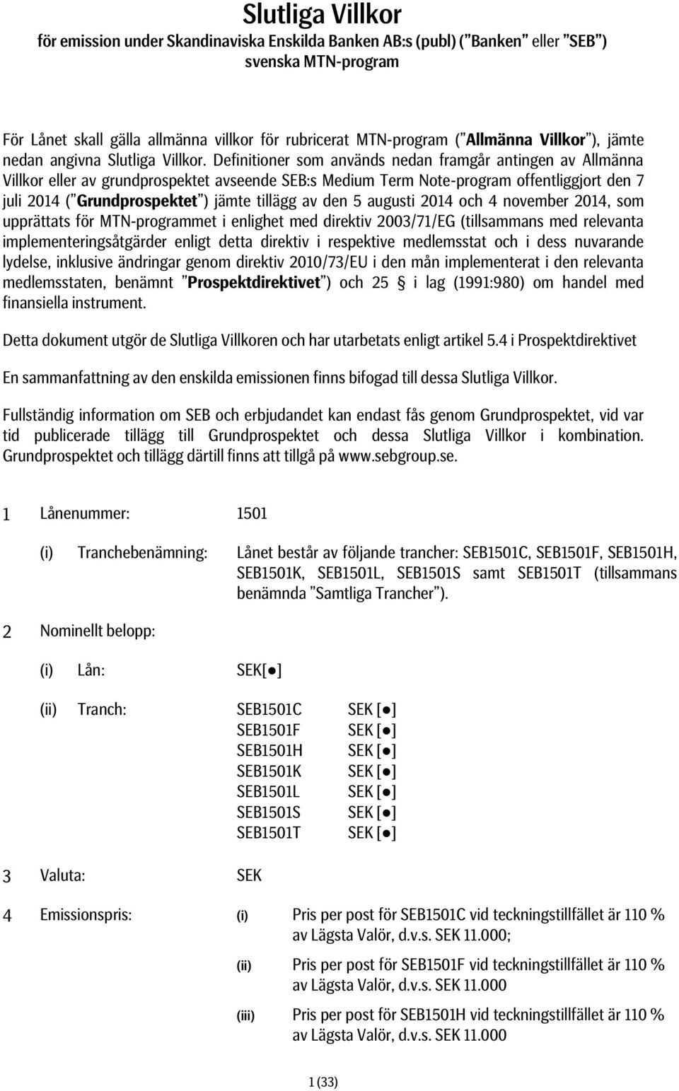 Definitioner som används nedan framgår antingen av Allmänna Villkor eller av grundprospektet avseende SEB:s Medium Term Note-program offentliggjort den 7 juli 2014 ( Grundprospektet ) jämte tillägg