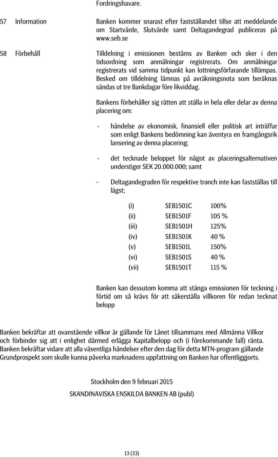 Besked om tilldelning lämnas på avräkningsnota som beräknas sändas ut tre Bankdagar före likviddag.