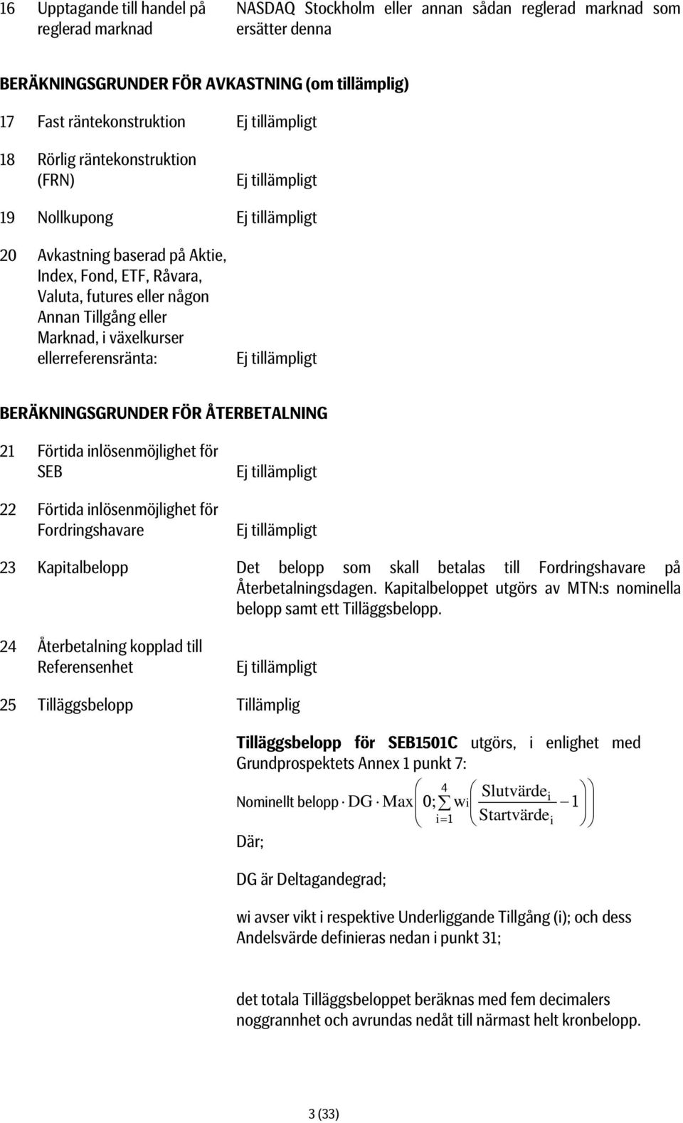 Marknad, i växelkurser ellerreferensränta: Ej tillämpligt BERÄKNINGSGRUNDER FÖR ÅTERBETALNING 21 Förtida inlösenmöjlighet för SEB 22 Förtida inlösenmöjlighet för Fordringshavare Ej tillämpligt Ej