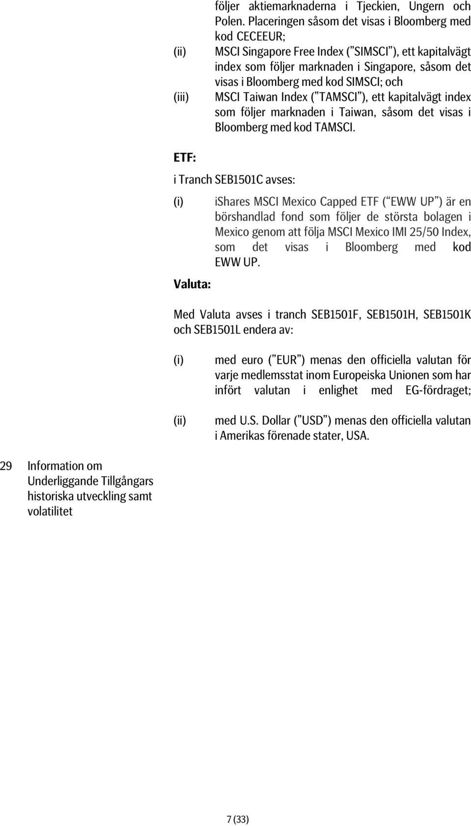 MSCI Taiwan Index ( TAMSCI ), ett kapitalvägt index som följer marknaden i Taiwan, såsom det visas i Bloomberg med kod TAMSCI.