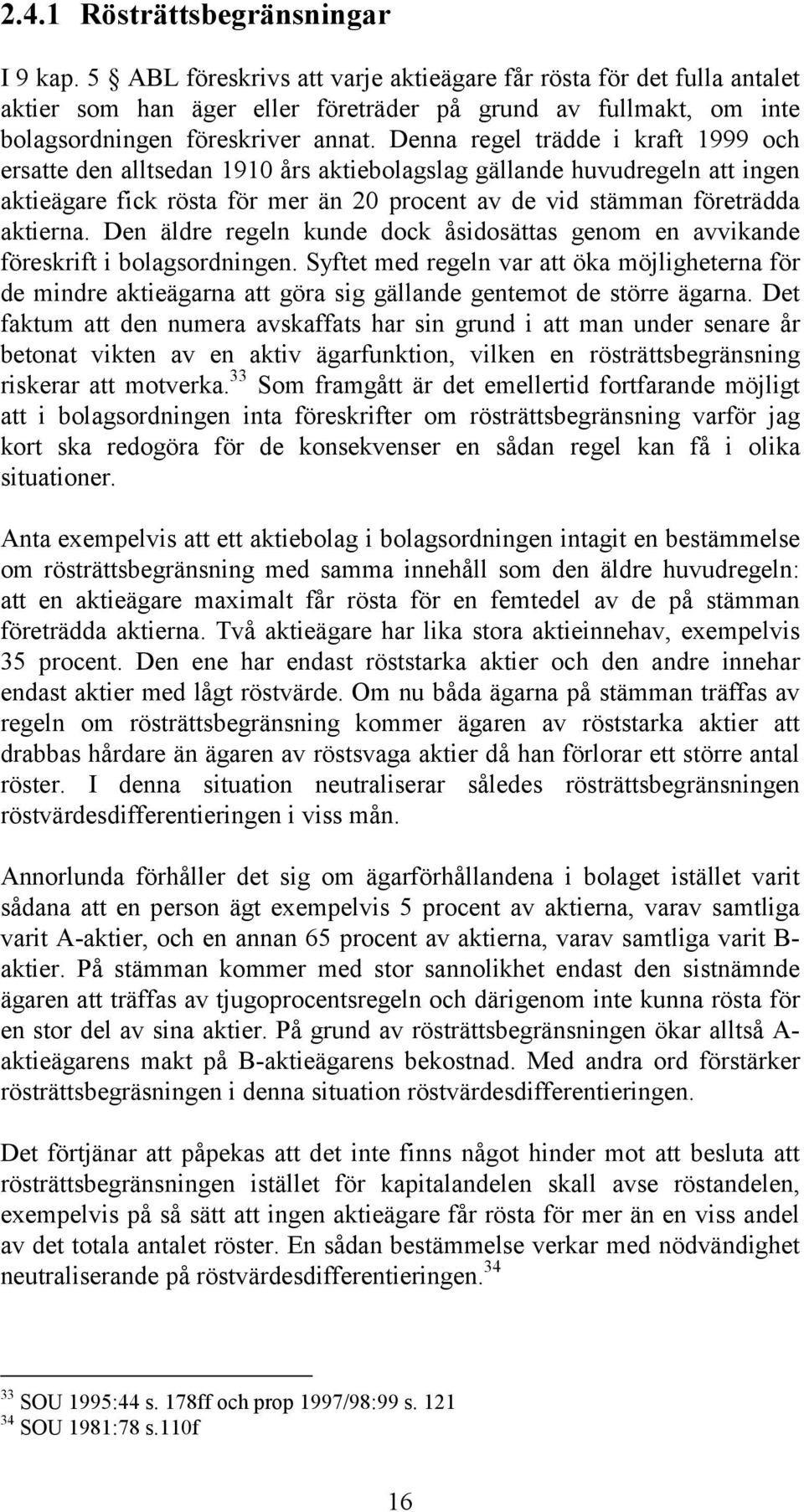 Denna regel trädde i kraft 1999 och ersatte den alltsedan 1910 års aktiebolagslag gällande huvudregeln att ingen aktieägare fick rösta för mer än 20 procent av de vid stämman företrädda aktierna.