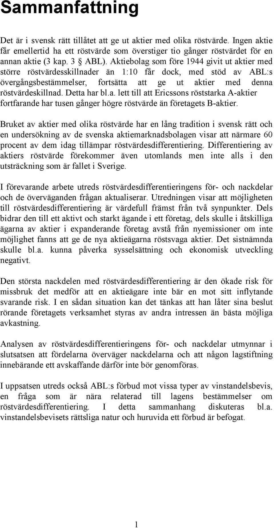 Detta har bl.a. lett till att Ericssons röststarka A-aktier fortfarande har tusen gånger högre röstvärde än företagets B-aktier.