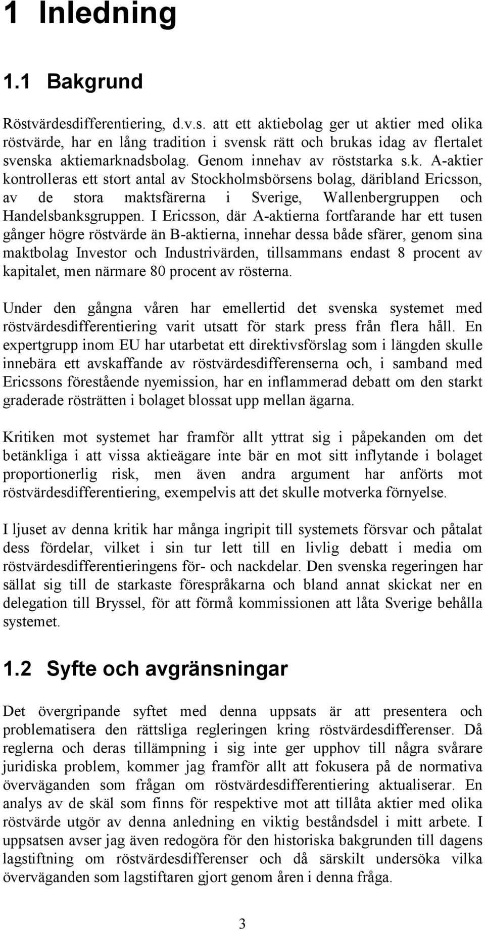 I Ericsson, där A-aktierna fortfarande har ett tusen gånger högre röstvärde än B-aktierna, innehar dessa både sfärer, genom sina maktbolag Investor och Industrivärden, tillsammans endast 8 procent av