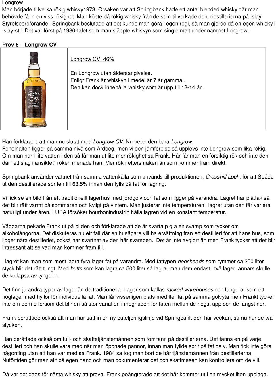 Styrelseordförande i Springbank beslutade att det kunde man göra i egen regi, så man gjorde då en egen whisky i Islay-stil.