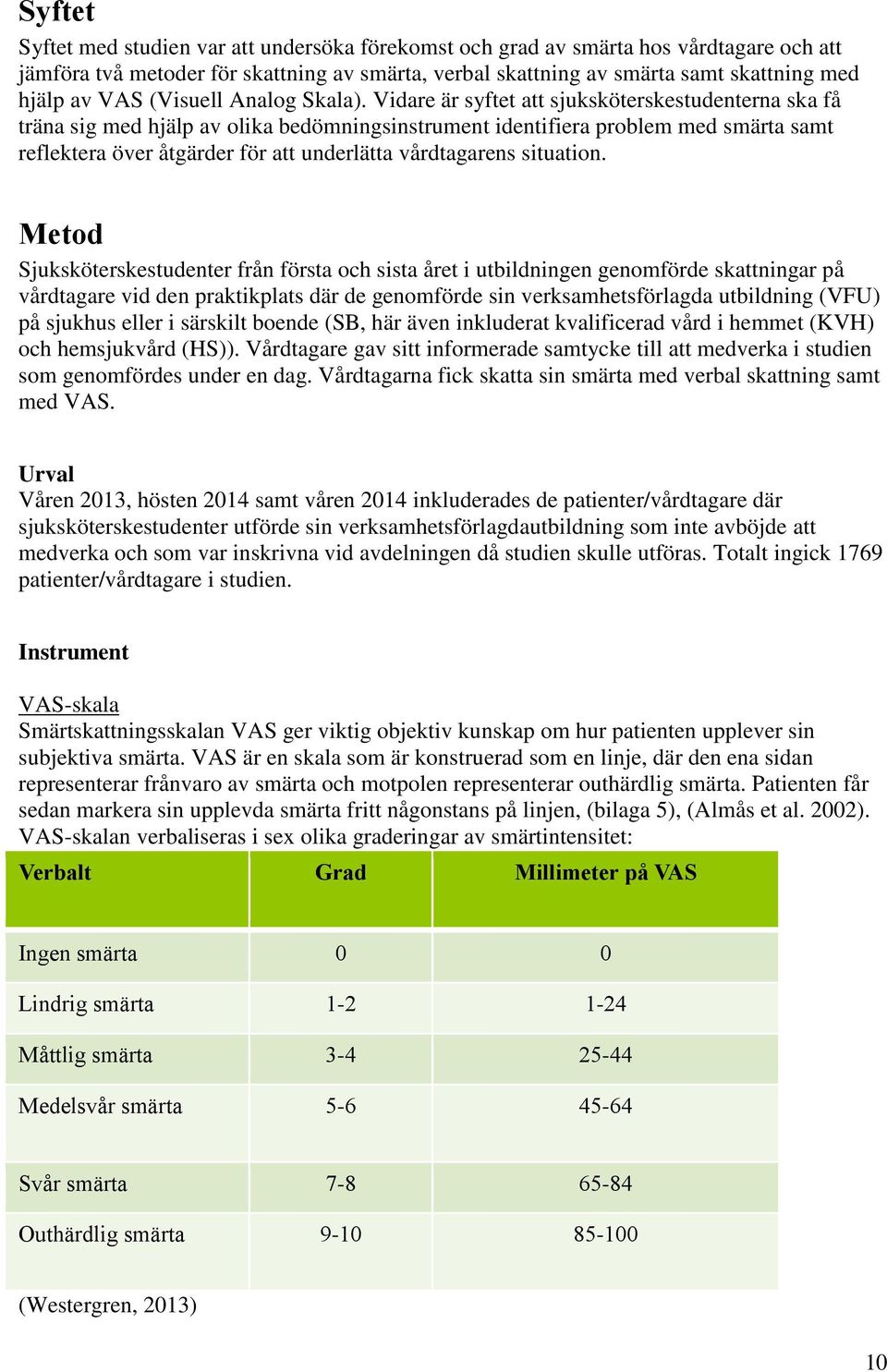 Vidare är syftet att sjuksköterskestudenterna ska få träna sig med hjälp av olika bedömningsinstrument identifiera problem med samt reflektera över åtgärder för att underlätta vårdtagarens situation.