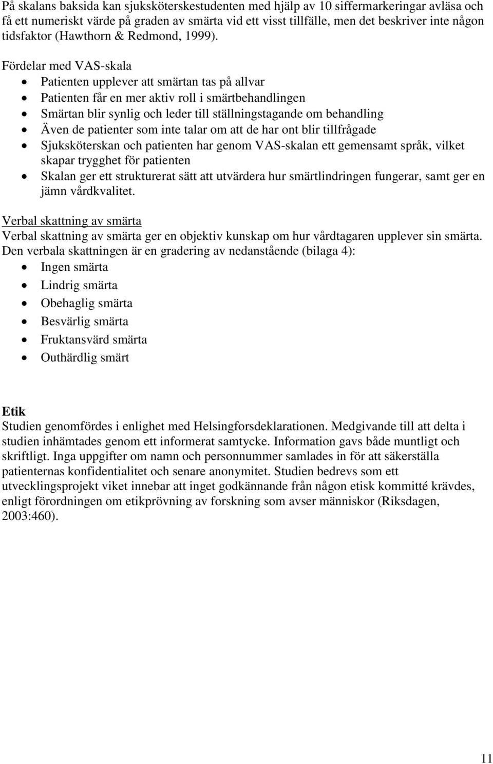 Fördelar med VAS-skala Patienten upplever att n tas på allvar Patienten får en mer aktiv roll i smärtbehandlingen Smärtan blir synlig och leder till ställningstagande om behandling Även de patienter