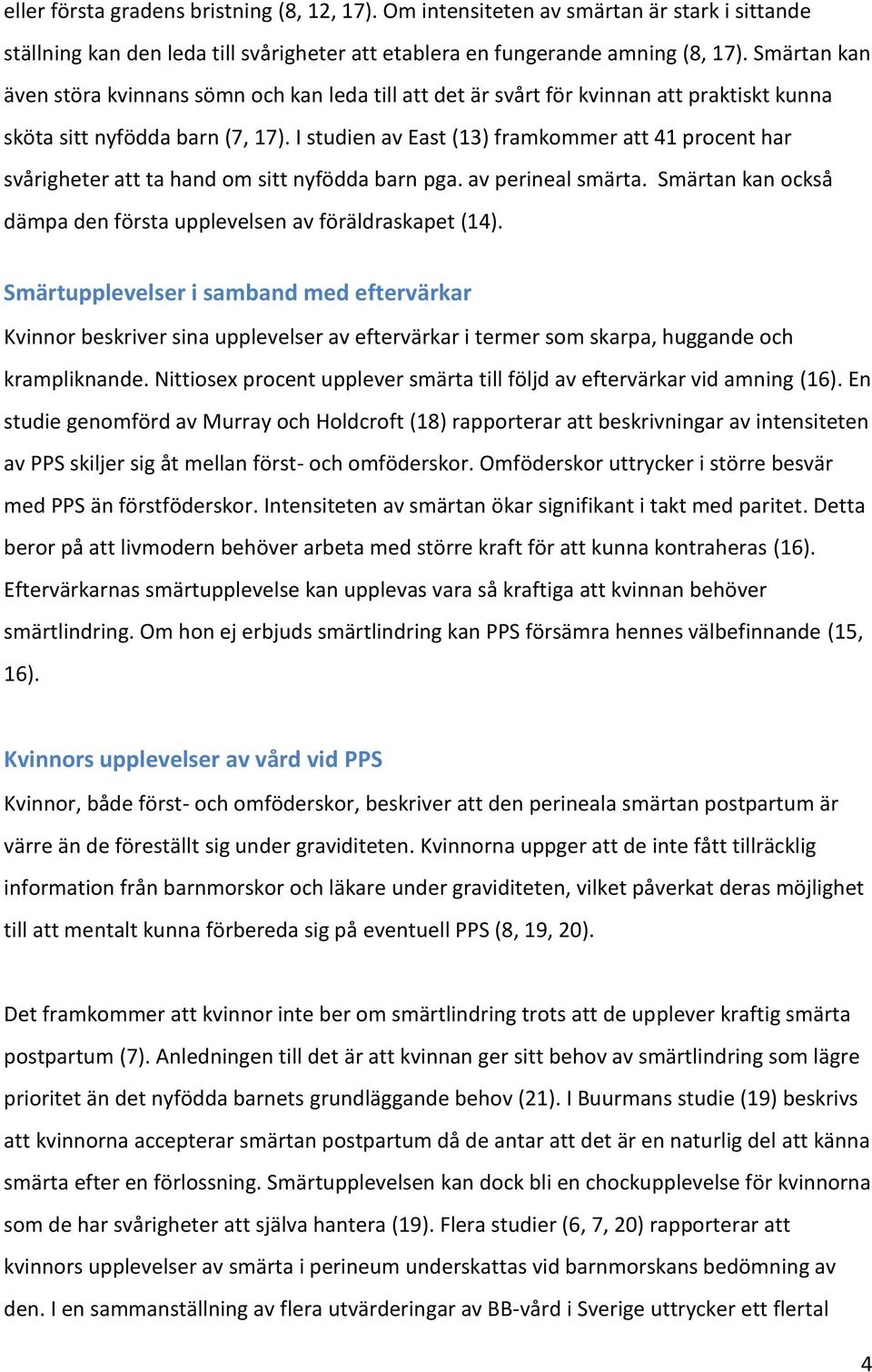 I studien av East (13) framkommer att 41 procent har svårigheter att ta hand om sitt nyfödda barn pga. av perineal smärta. Smärtan kan också dämpa den första upplevelsen av föräldraskapet (14).