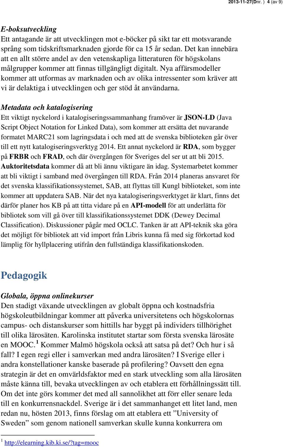 Nya affärsmodeller kommer att utformas av marknaden och av olika intressenter som kräver att vi är delaktiga i utvecklingen och ger stöd åt användarna.