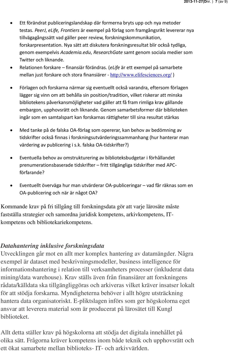 Nya sätt att diskutera forskningsresultat blir också tydliga, genom exempelvis Academia.edu, ResearchGate samt genom sociala medier som Twitter och liknande. Relationen forskare finansiär förändras.