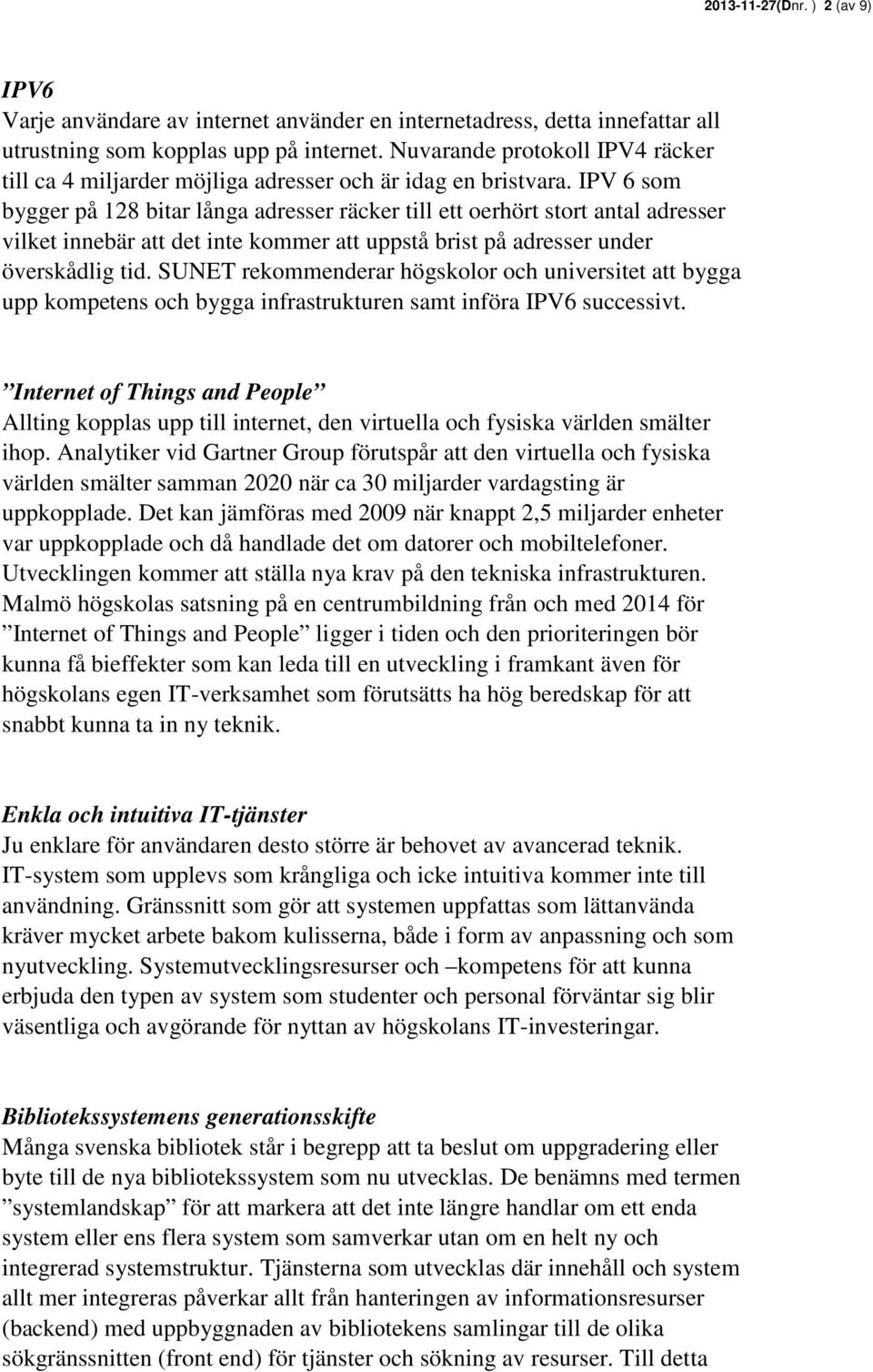 IPV 6 som bygger på 128 bitar långa adresser räcker till ett oerhört stort antal adresser vilket innebär att det inte kommer att uppstå brist på adresser under överskådlig tid.