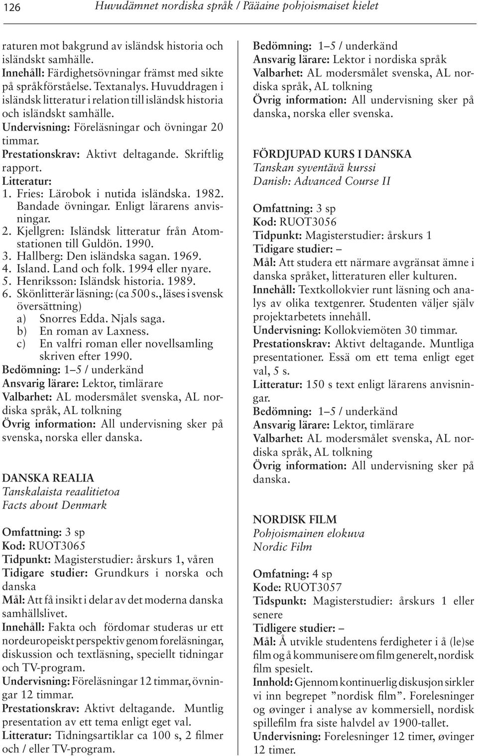 Skriftlig rapport. 1. Fries: Lärobok i nutida isländska. 1982. Bandade övningar. Enligt lärarens anvisningar. 2. Kjellgren: Isländsk litteratur från Atomstationen till Guldön. 1990. 3.