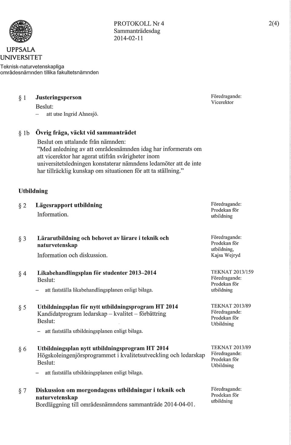 svårigheter inom universitetsledningen konstaterar nämndens ledamöter att de inte har tillräcklig kunskap om situationen får att ta ställning." Utbildning 2 Lägesrapport utbildning Information.