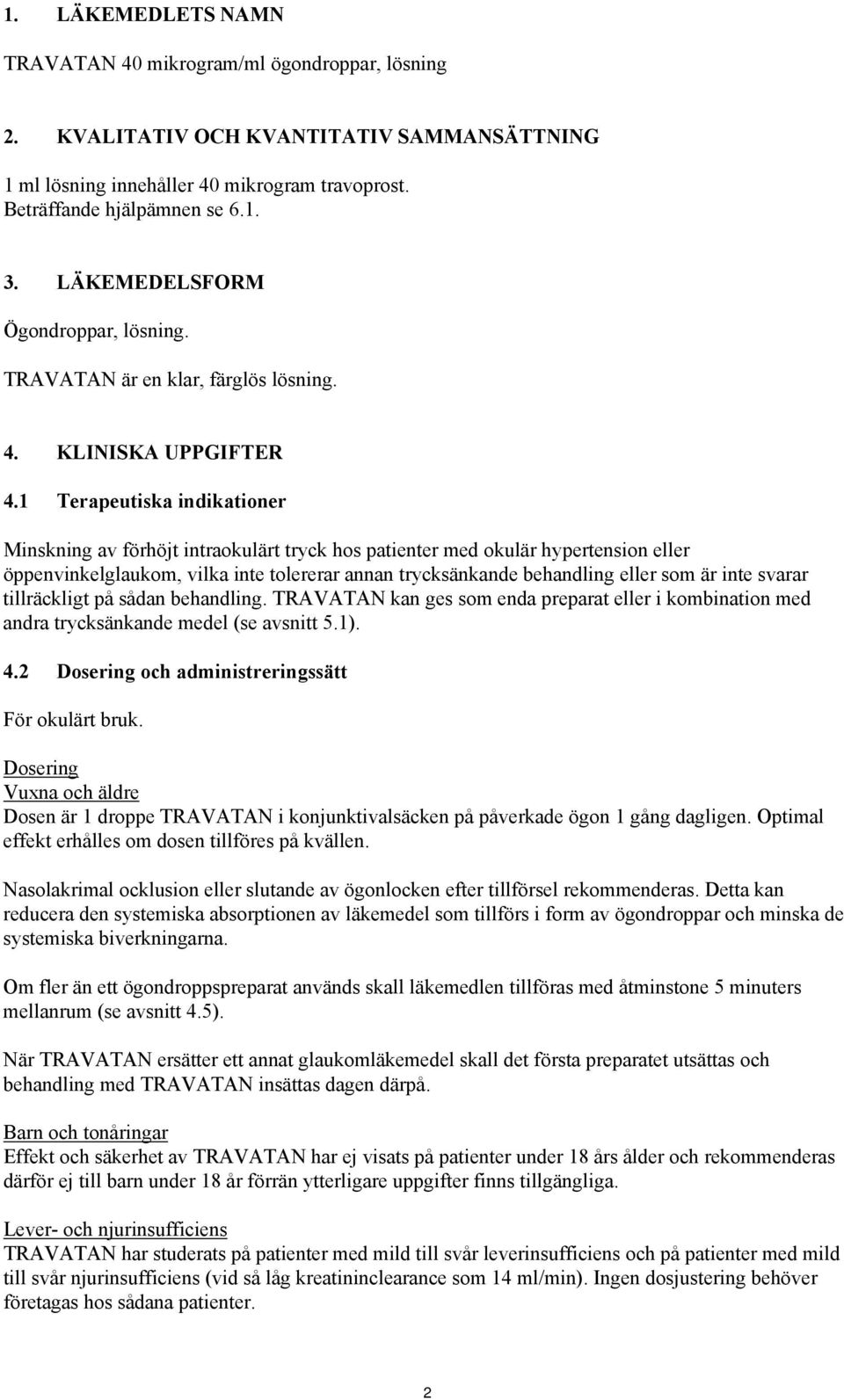 1 Terapeutiska indikationer Minskning av förhöjt intraokulärt tryck hos patienter med okulär hypertension eller öppenvinkelglaukom, vilka inte tolererar annan trycksänkande behandling eller som är