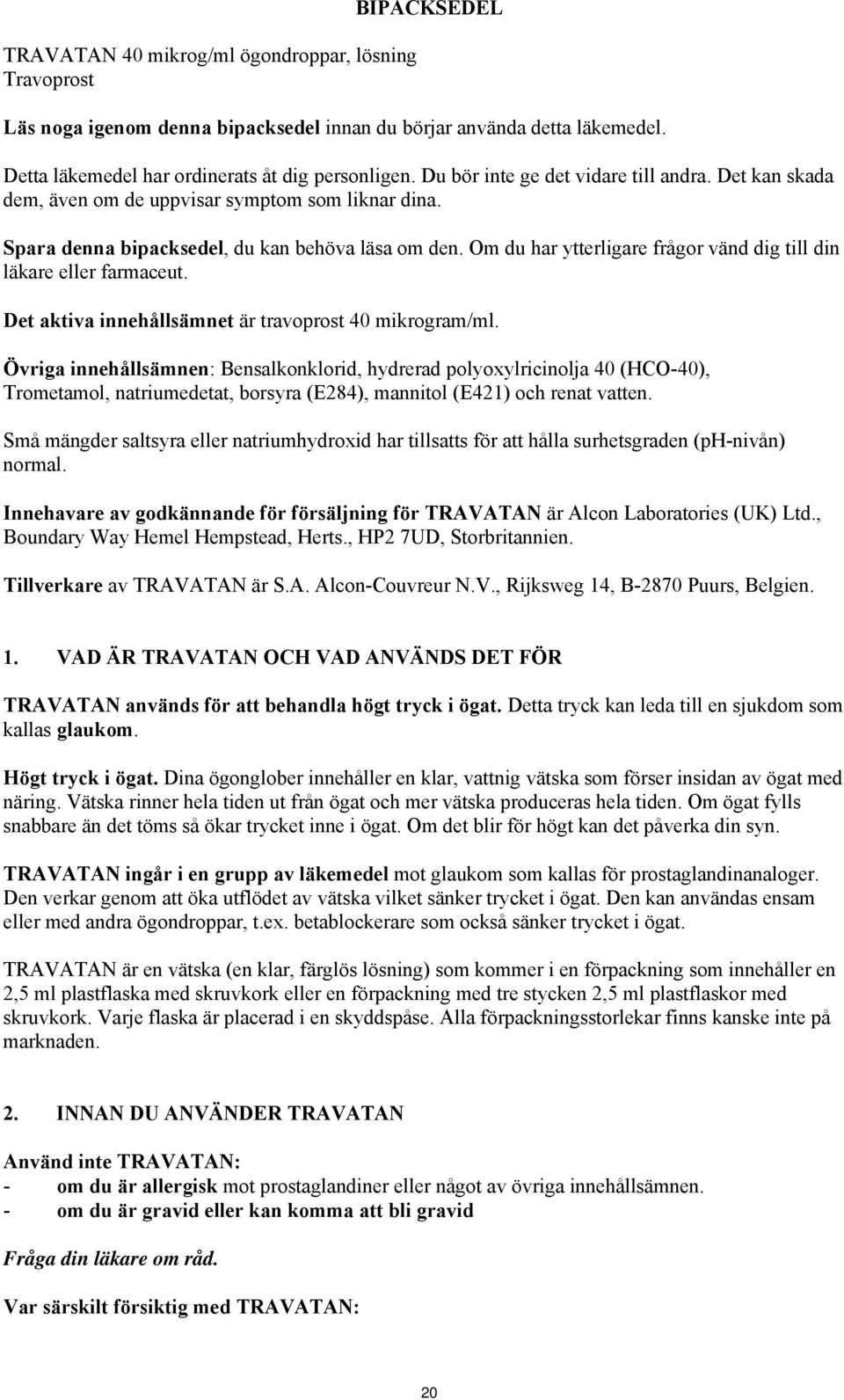 Om du har ytterligare frågor vänd dig till din läkare eller farmaceut. Det aktiva innehållsämnet är travoprost 40 mikrogram/ml.