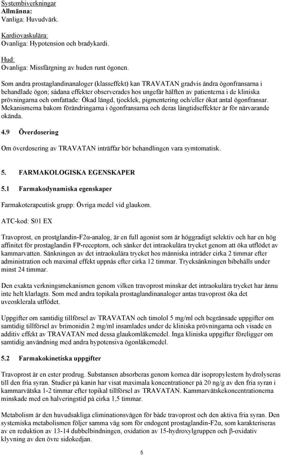 och omfattade: Ökad längd, tjocklek, pigmentering och/eller ökat antal ögonfransar. Mekanismerna bakom förändringarna i ögonfransarna och deras långtidseffekter är för närvarande okända. 4.