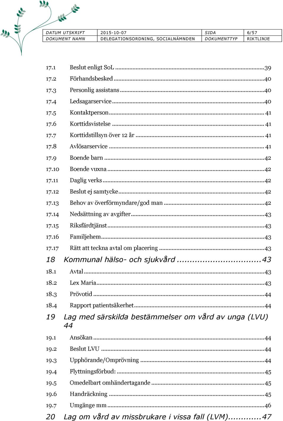 .. 42 17.14 Nedsättning av avgifter... 43 17.15 Riksfärdtjänst... 43 17.16 Familjehem... 43 17.17 Rätt att teckna avtal om placering... 43 18 Kommunal hälso- och sjukvård... 43 18.1 Avtal... 43 18.2 Lex Maria.