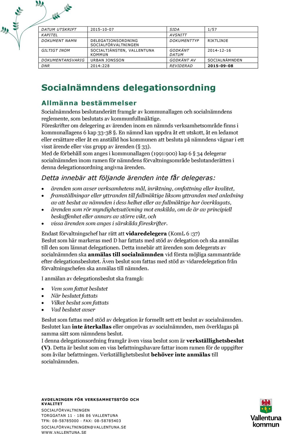 socialnämndens reglemente, som beslutats av kommunfullmäktige. Föreskrifter om delegering av ärenden inom en nämnds verksamhetsområde finns i kommunallagens 6 kap 33-38.