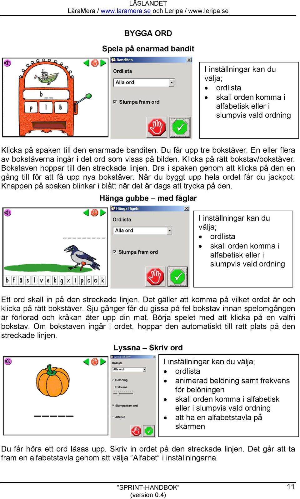 Dra i spaken genom att klicka på den en gång till för att få upp nya bokstäver. När du byggt upp hela ordet får du jackpot. Knappen på spaken blinkar i blått när det är dags att trycka på den.