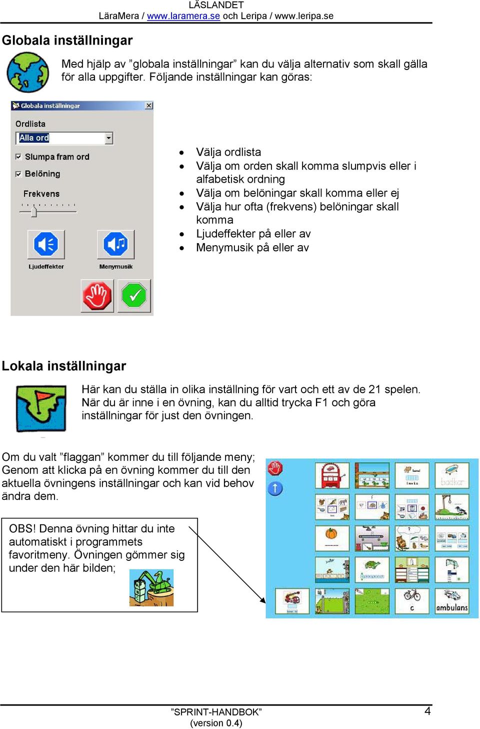 komma Ljudeffekter på eller av Menymusik på eller av Lokala inställningar Här kan du ställa in olika inställning för vart och ett av de 21 spelen.