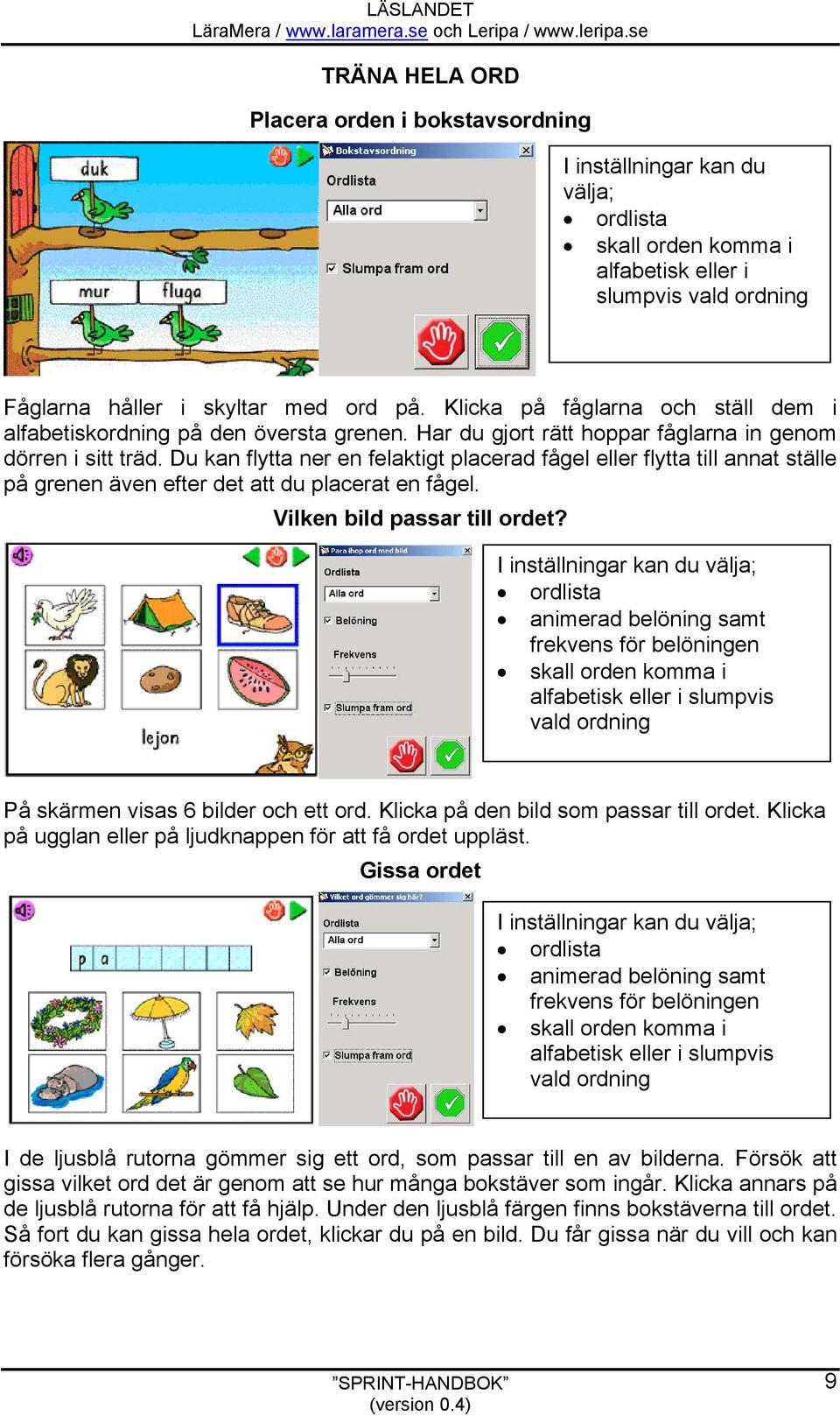 Du kan flytta ner en felaktigt placerad fågel eller flytta till annat ställe på grenen även efter det att du placerat en fågel. Vilken bild passar till ordet?