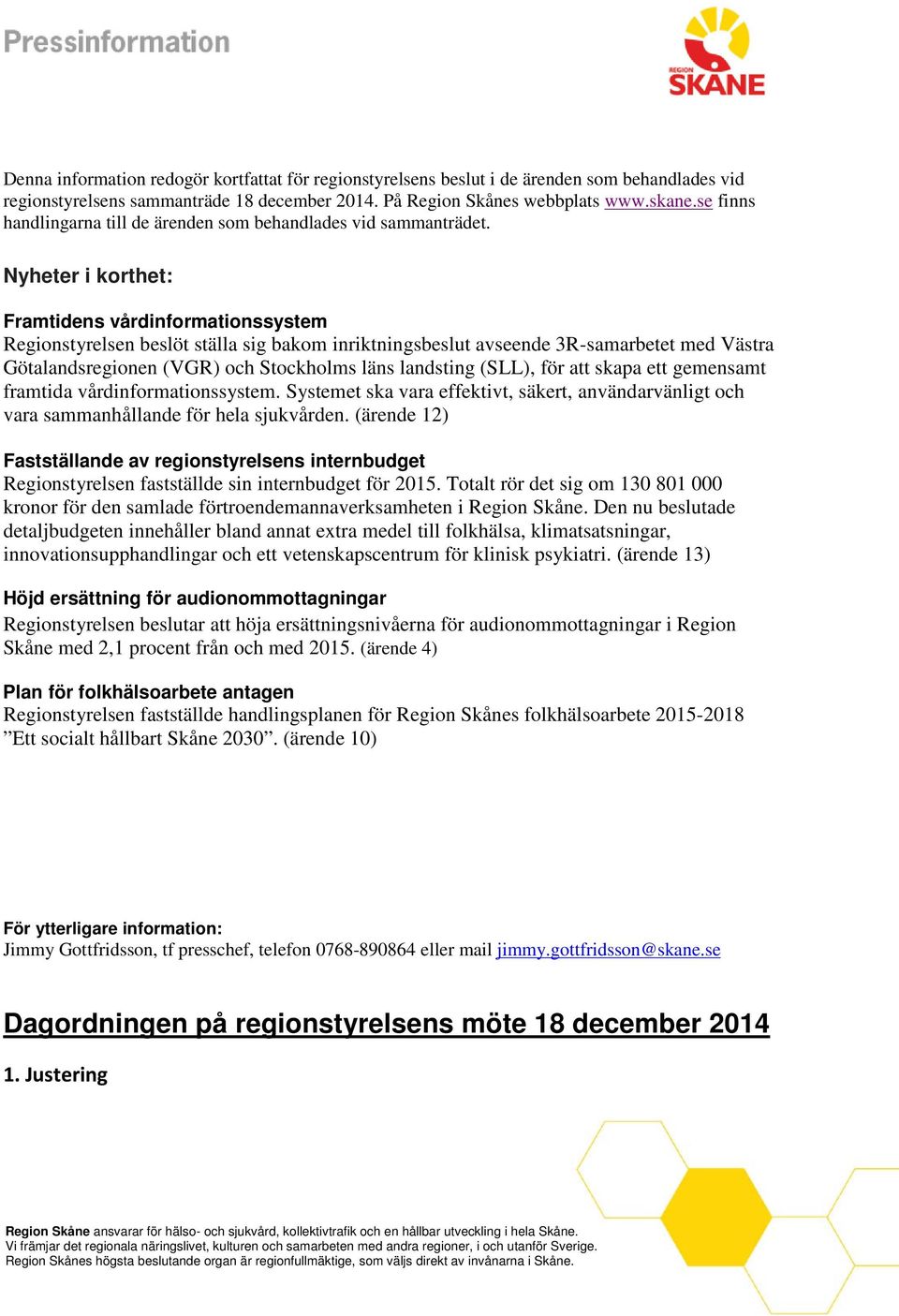 Nyheter i korthet: Framtidens vårdinformationssystem Regionstyrelsen beslöt ställa sig bakom inriktningsbeslut avseende 3R-samarbetet med Västra Götalandsregionen (VGR) och Stockholms läns landsting