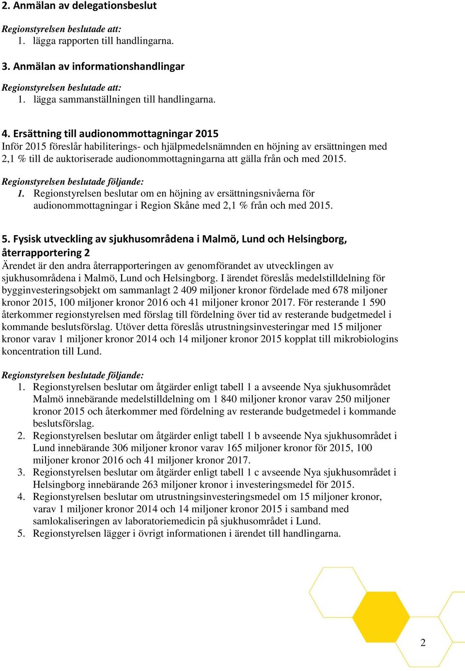 och med 2015. Regionstyrelsen beslutade följande: 1. Regionstyrelsen beslutar om en höjning av ersättningsnivåerna för audionommottagningar i Region Skåne med 2,1 % från och med 2015. 5.