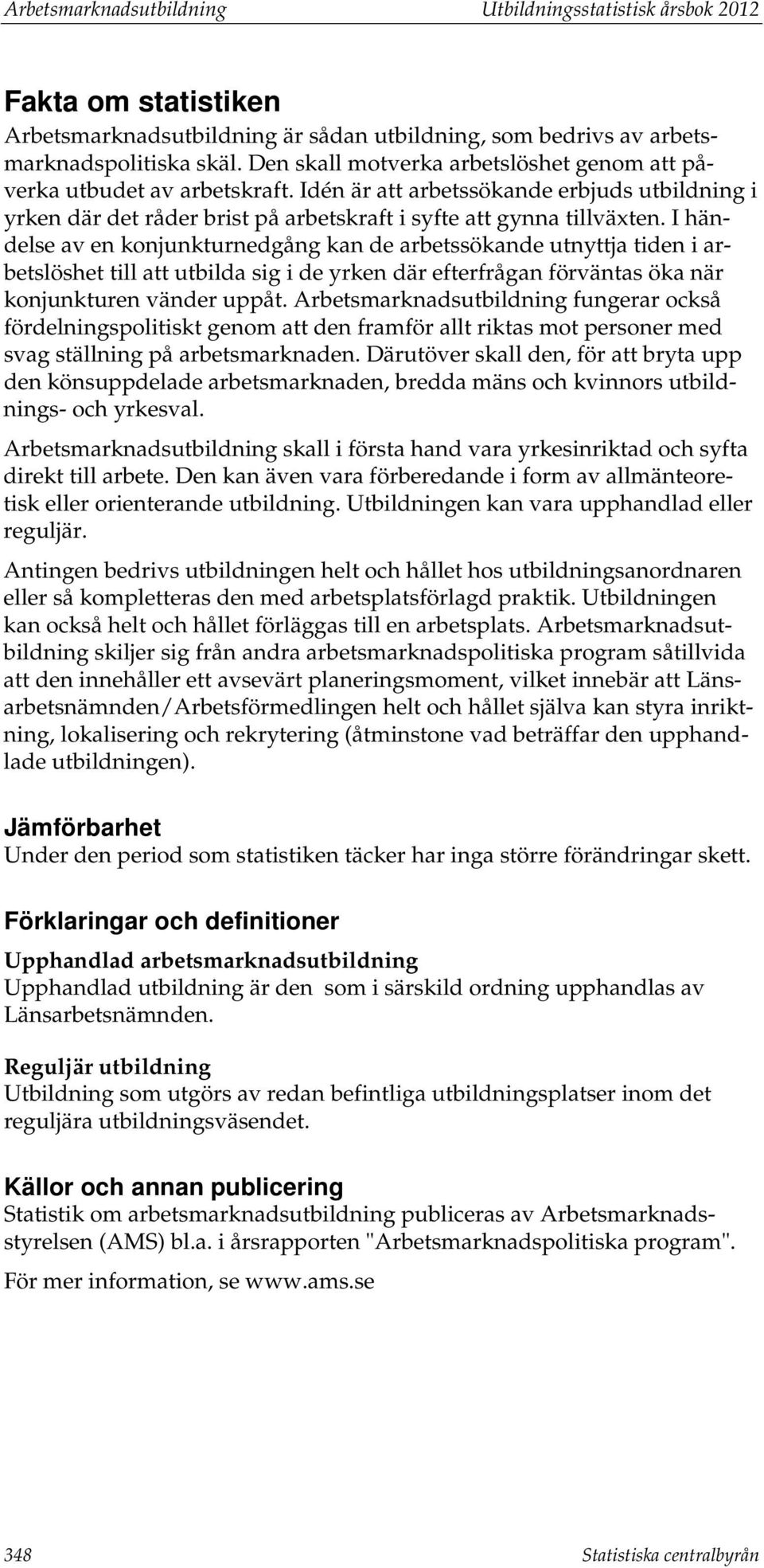 I händelse av en konjunkturnedgång kan de arbetssökande utnyttja tiden i arbetslöshet till att utbilda sig i de yrken där efterfrågan förväntas öka när konjunkturen vänder uppåt.