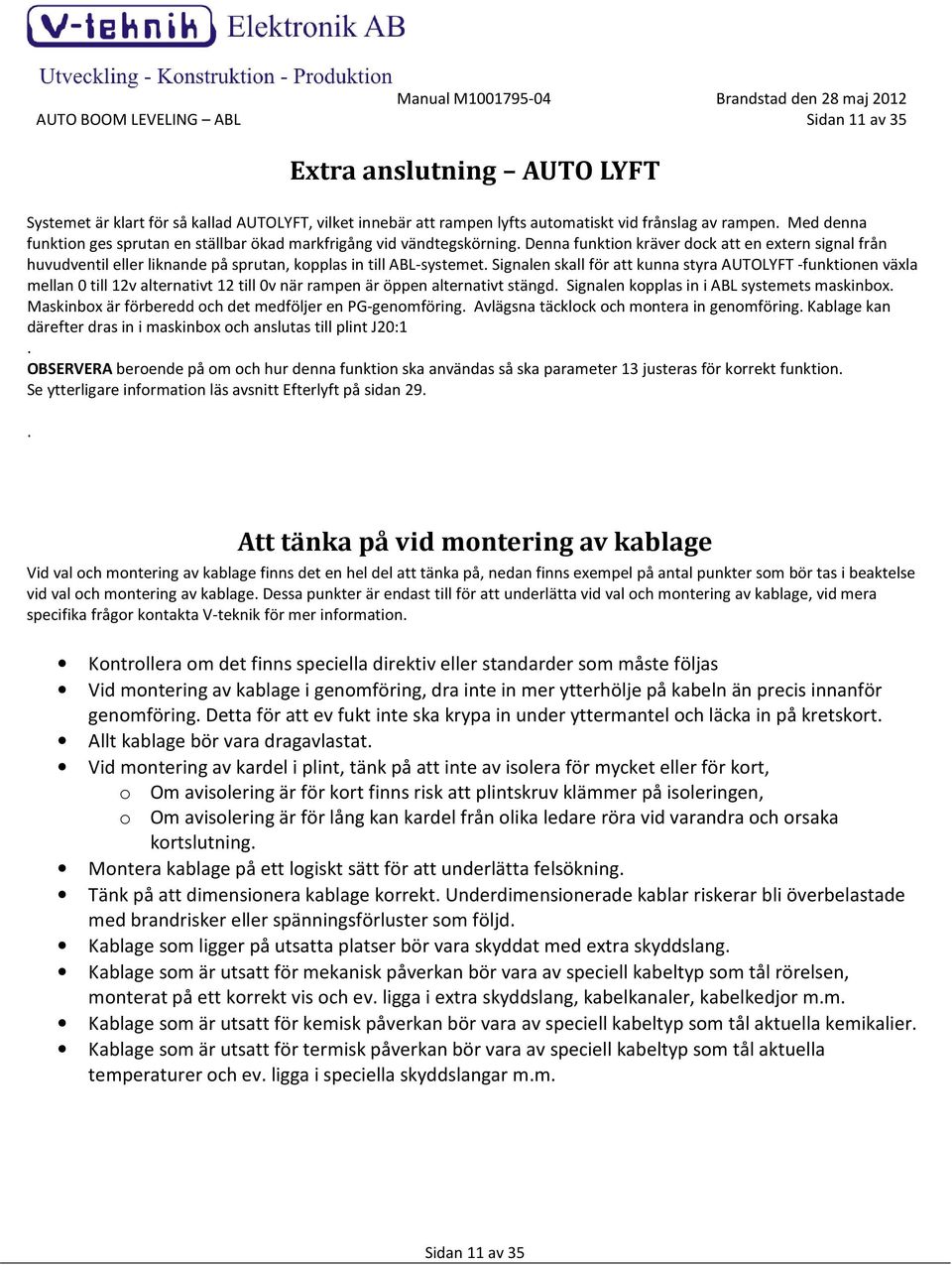 Denna funktion kräver dock att en extern signal från huvudventil eller liknande på sprutan, kopplas in till ABL-systemet.