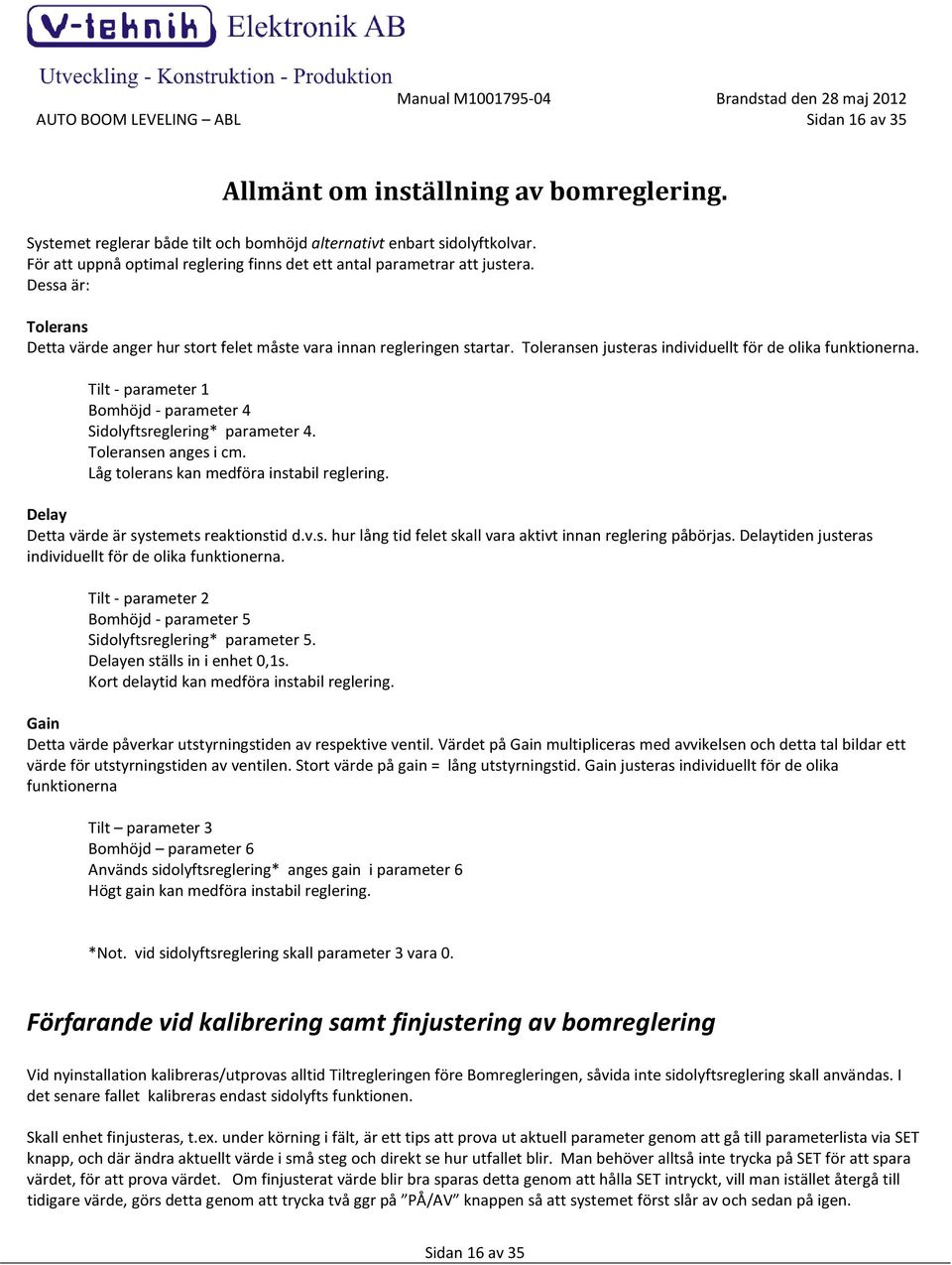 Toleransen justeras individuellt för de olika funktionerna. Tilt - parameter 1 Bomhöjd - parameter 4 Sidolyftsreglering* parameter 4. Toleransen anges i cm.