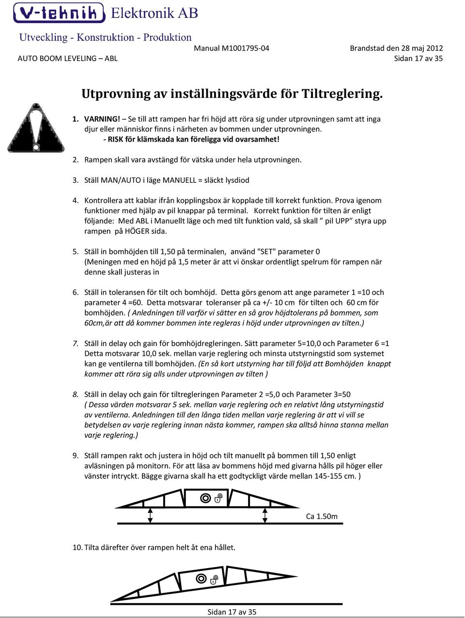 Rampen skall vara avstängd för vätska under hela utprovningen. 3. Ställ MAN/AUTO i läge MANUELL = släckt lysdiod 4. Kontrollera att kablar ifrån kopplingsbox är kopplade till korrekt funktion.