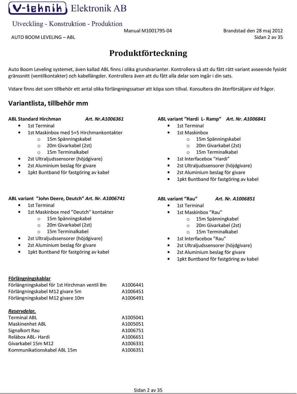 Vidare finns det som tillbehör ett antal olika förlängningssatser att köpa som tillval. Konsultera din återförsäljare vid frågor. Variantlista, tillbehör mm ABL Standard Hirchman Art. Nr.