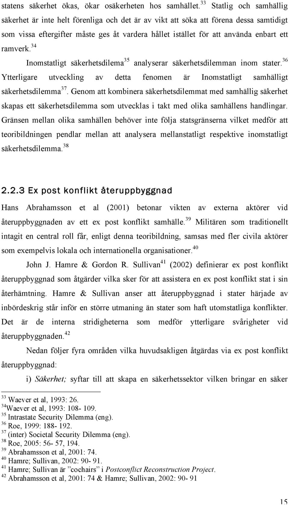 ramverk. 34 Inomstatligt säkerhetsdilema 35 analyserar säkerhetsdilemman inom stater. 36 Ytterligare utveckling av detta fenomen är Inomstatligt samhälligt säkerhetsdilemma 37.