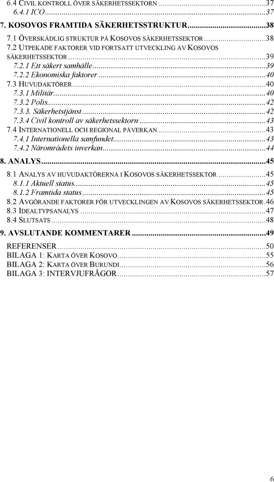 4 INTERNATIONELL OCH REGIONAL PÅVERKAN...43 7.4.1 Internationella samfundet...43 7.4.2 Närområdets inverkan...44 8. ANALYS...45 8.1 ANALYS AV HUVUDAKTÖRERNA I KOSOVOS SÄKERHETSSEKTOR...45 8.1.1 Aktuell status.