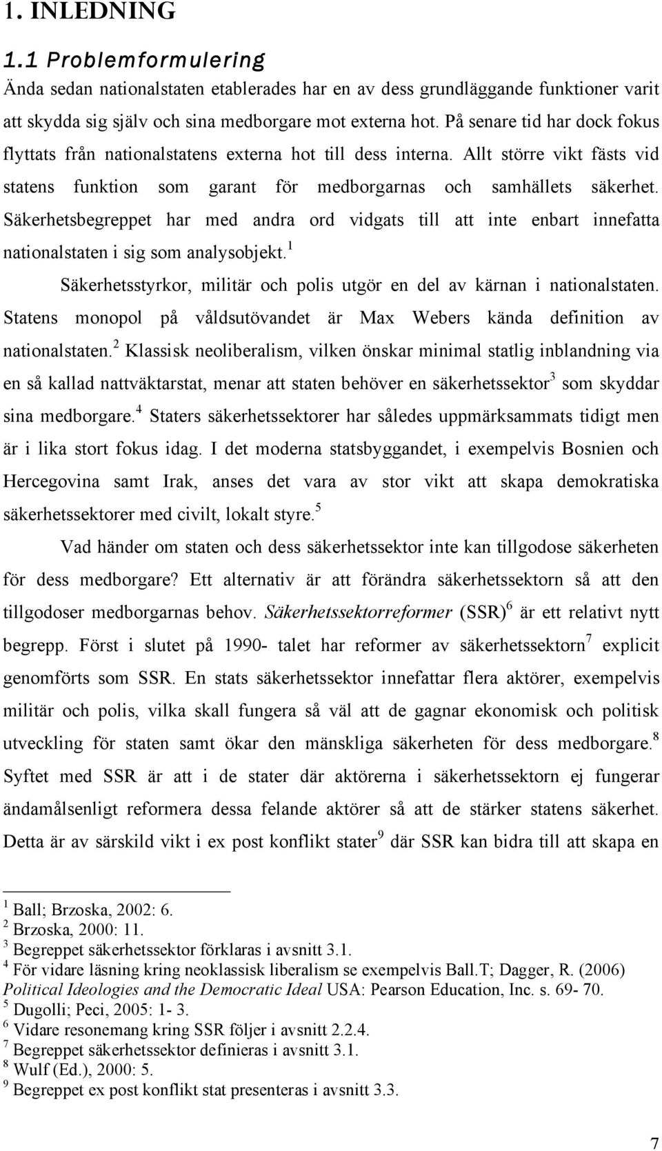 Säkerhetsbegreppet har med andra ord vidgats till att inte enbart innefatta nationalstaten i sig som analysobjekt. 1 Säkerhetsstyrkor, militär och polis utgör en del av kärnan i nationalstaten.