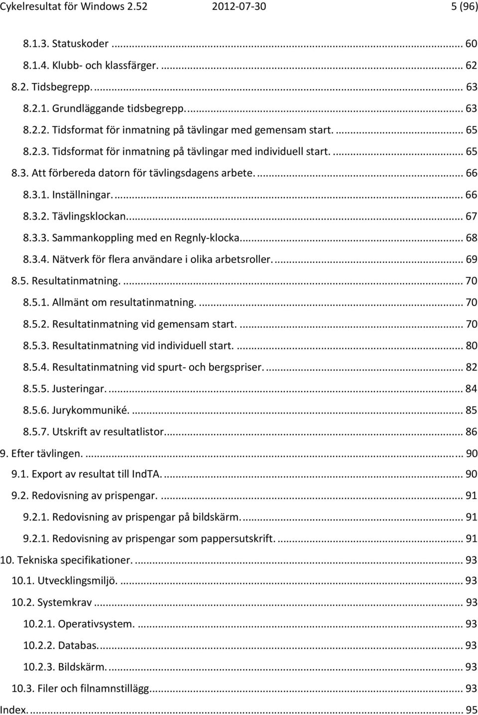 .. 68 8.3.4. Nätverk för flera användare i olika arbetsroller... 69 8.5. Resultatinmatning.... 70 8.5.1. Allmänt om resultatinmatning.... 70 8.5.2. Resultatinmatning vid gemensam start.... 70 8.5.3. Resultatinmatning vid individuell start.