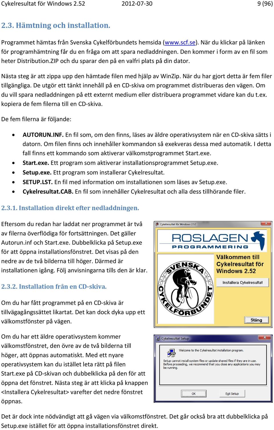 Nästa steg är att zippa upp den hämtade filen med hjälp av WinZip. När du har gjort detta är fem filer tillgängliga. De utgör ett tänkt innehåll på en CD skiva om programmet distribueras den vägen.