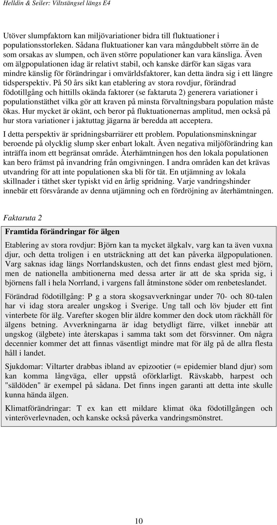 Även om älgpopulationen idag är relativt stabil, och kanske därför kan sägas vara mindre känslig för förändringar i omvärldsfaktorer, kan detta ändra sig i ett längre tidsperspektiv.