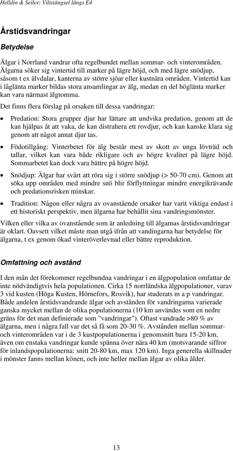 Vintertid kan i låglänta marker bildas stora ansamlingar av älg, medan en del höglänta marker kan vara närmast älgtomma.