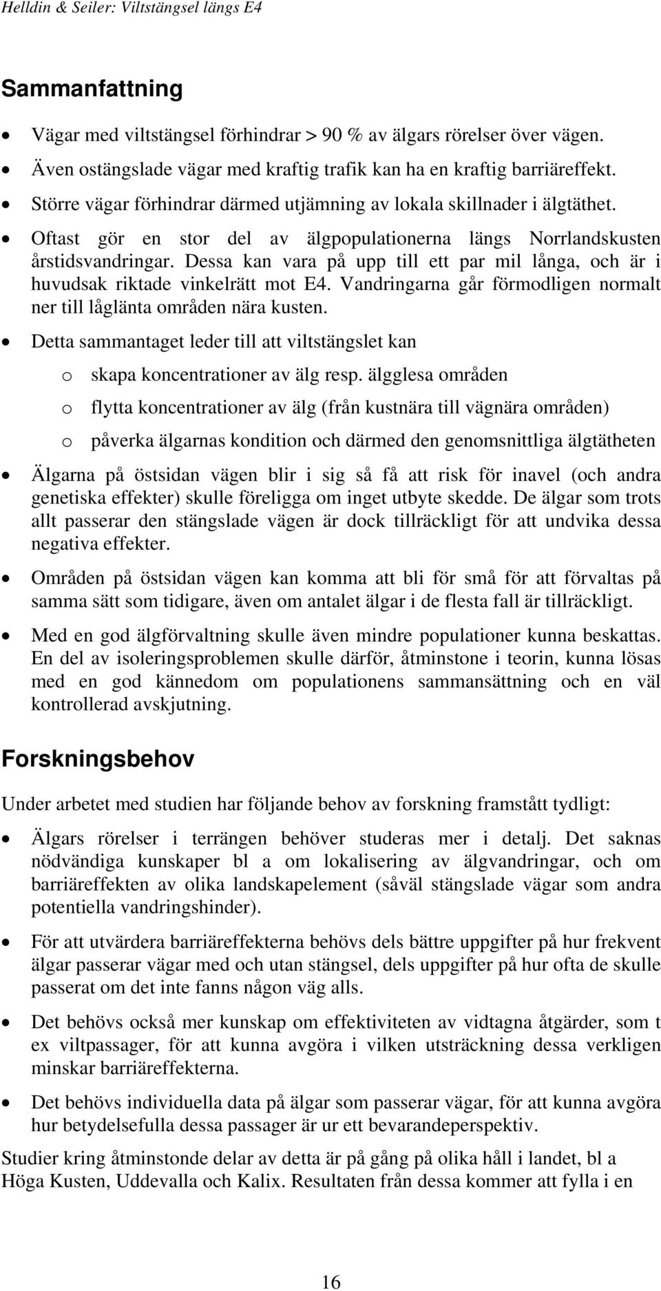 Dessa kan vara på upp till ett par mil långa, och är i huvudsak riktade vinkelrätt mot E4. Vandringarna går förmodligen normalt ner till låglänta områden nära kusten.