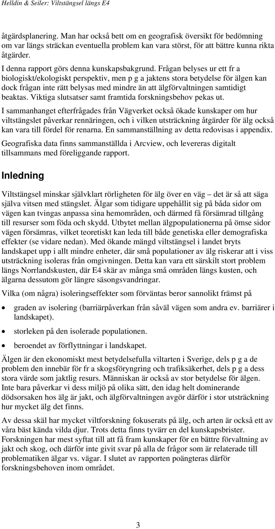 Frågan belyses ur ett fr a biologiskt/ekologiskt perspektiv, men p g a jaktens stora betydelse för älgen kan dock frågan inte rätt belysas med mindre än att älgförvaltningen samtidigt beaktas.