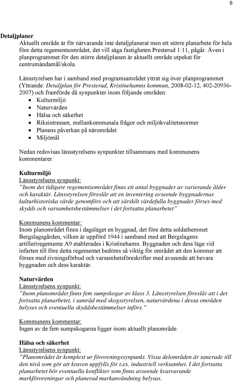 Länsstyrelsen har i samband med programsamrådet yttrat sig över planprogrammet (Yttrande: Detaljplan för Presterud, Kristinehamns kommun, 2008-02-12, 402-20936- 2007) och framförde då synpunkter inom