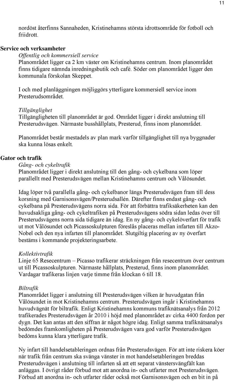 Söder om planområdet ligger den kommunala förskolan Skeppet. I och med planläggningen möjliggörs ytterligare kommersiell service inom Presterudsområdet.