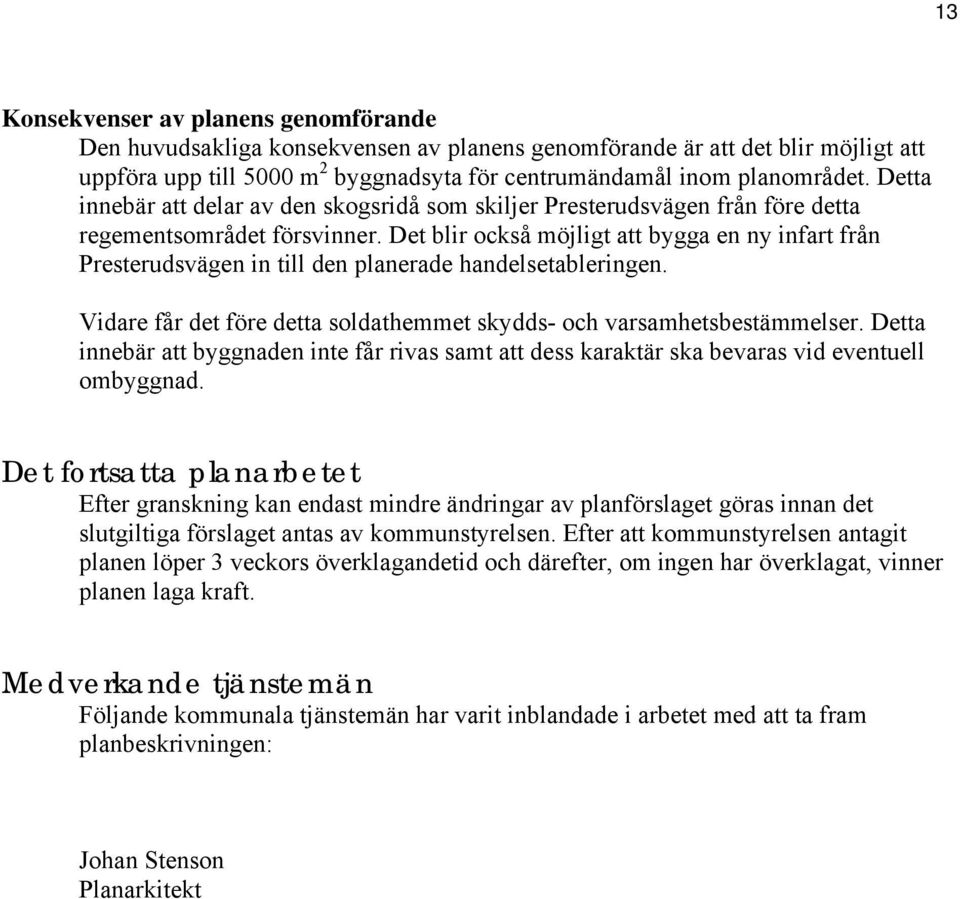 Det blir också möjligt att bygga en ny infart från Presterudsvägen in till den planerade handelsetableringen. Vidare får det före detta soldathemmet skydds- och varsamhetsbestämmelser.