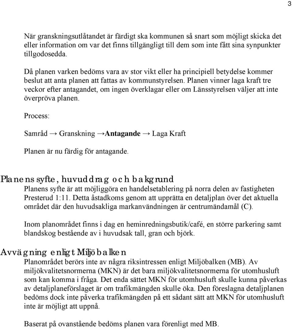 Planen vinner laga kraft tre veckor efter antagandet, om ingen överklagar eller om Länsstyrelsen väljer att inte överpröva planen.