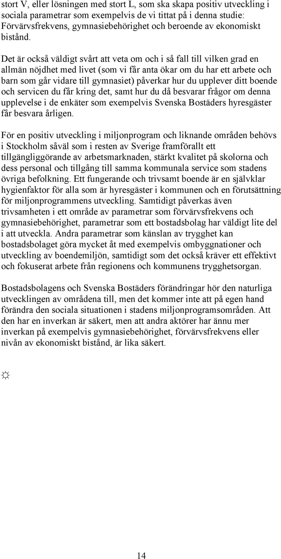 Det är också väldigt svårt att veta om och i så fall till vilken grad en allmän nöjdhet med livet (som vi får anta ökar om du har ett arbete och barn som går vidare till gymnasiet) påverkar hur du