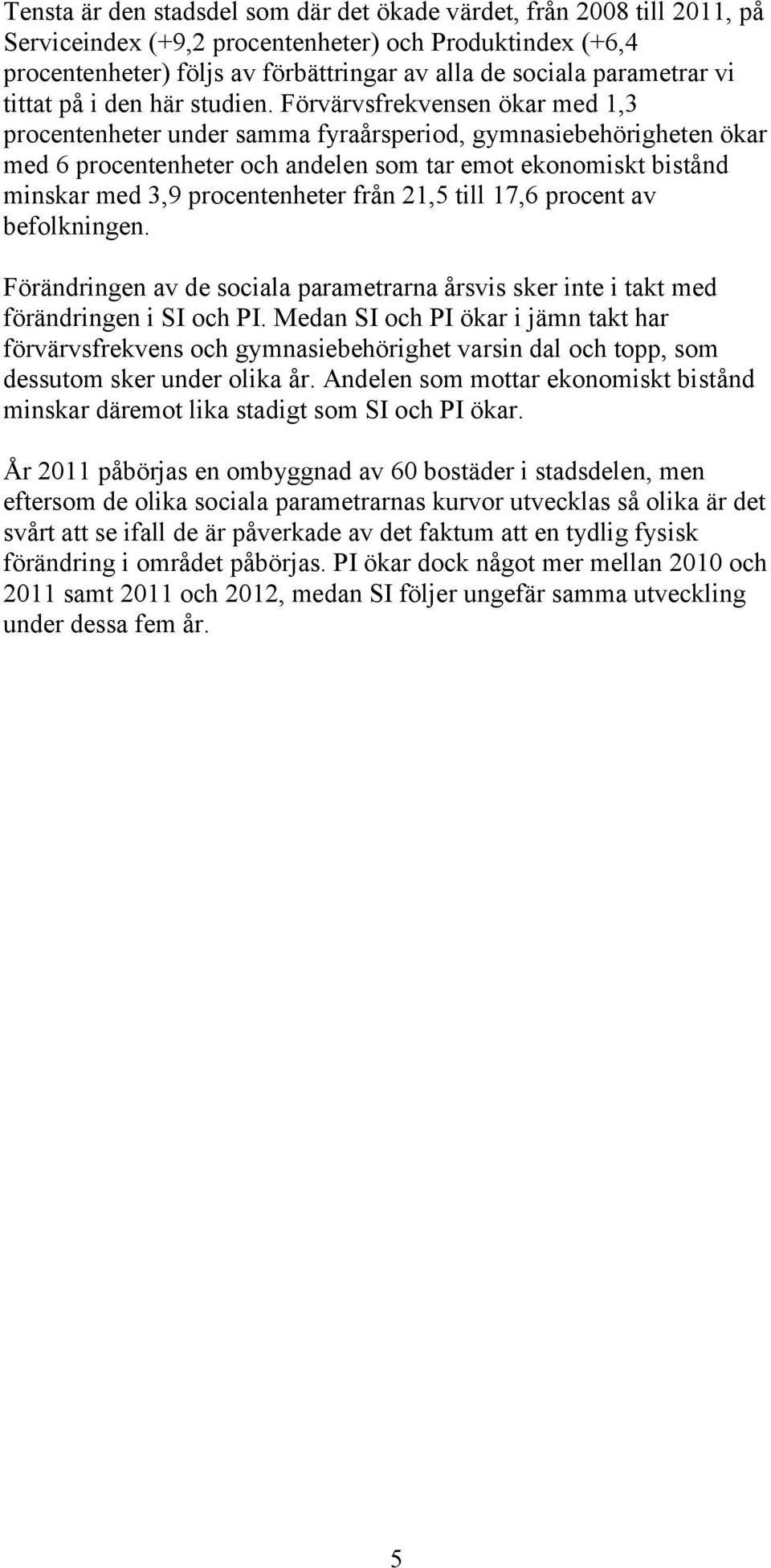 Förvärvsfrekvensen ökar med 1,3 procentenheter under samma fyraårsperiod, gymnasiebehörigheten ökar med 6 procentenheter och andelen som tar emot ekonomiskt bistånd minskar med 3,9 procentenheter