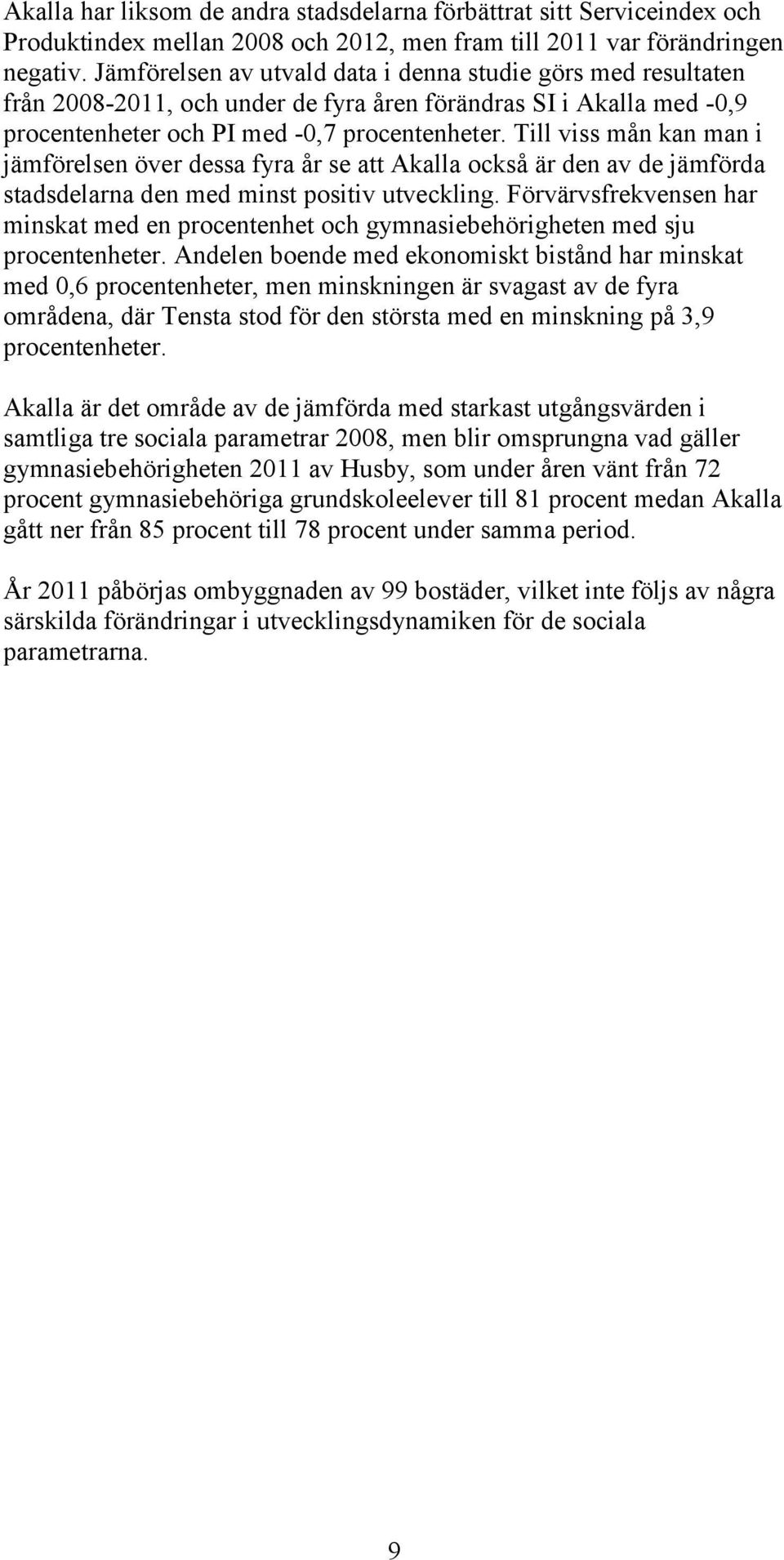 Till viss mån kan man i jämförelsen över dessa fyra år se att Akalla också är den av de jämförda stadsdelarna den med minst positiv utveckling.