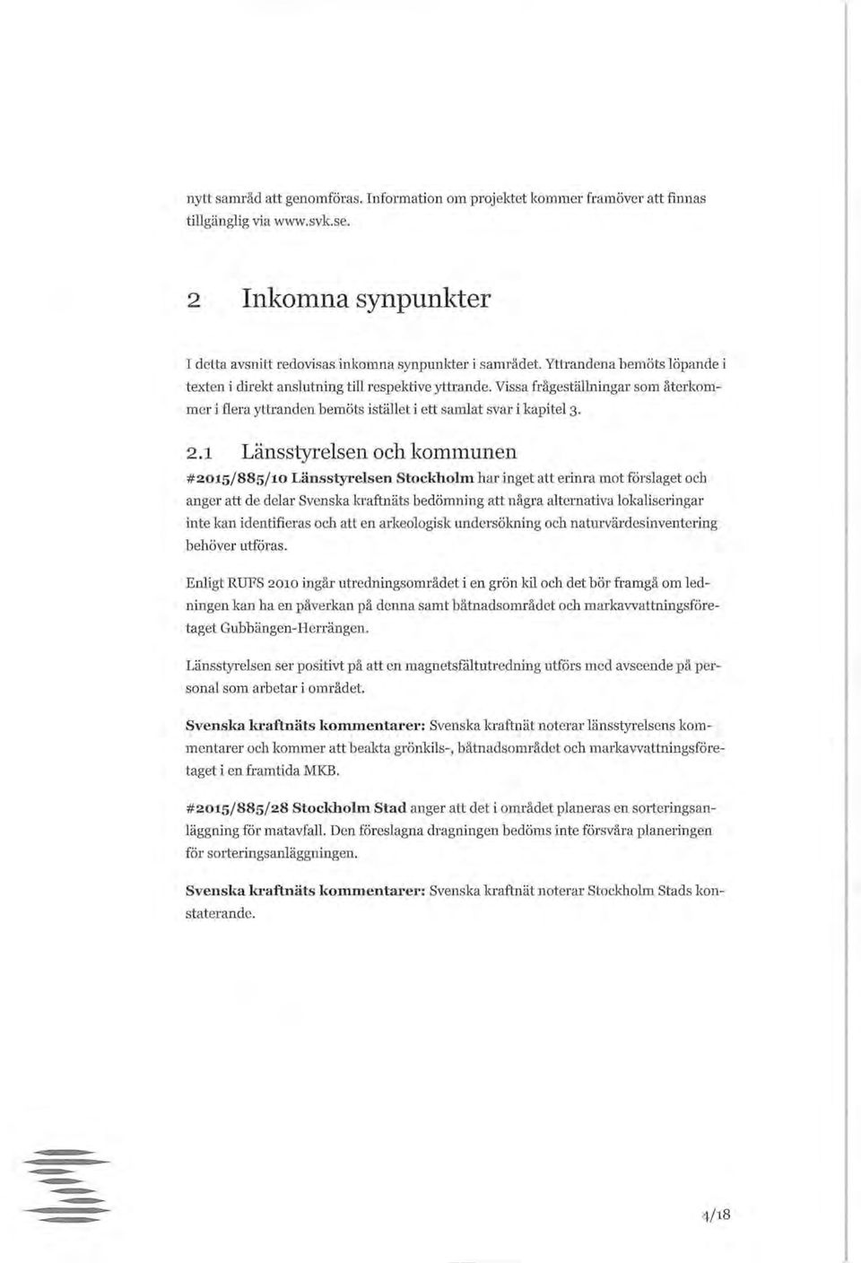 1 Länsstyrelsen och kommunen #2015/885/10 Länsstyrelsen Stockholm har inget att erinra mot förslaget och anger att de delar Svenska kraftnäts bedömning att några alternativa lokaliseringar inte kan