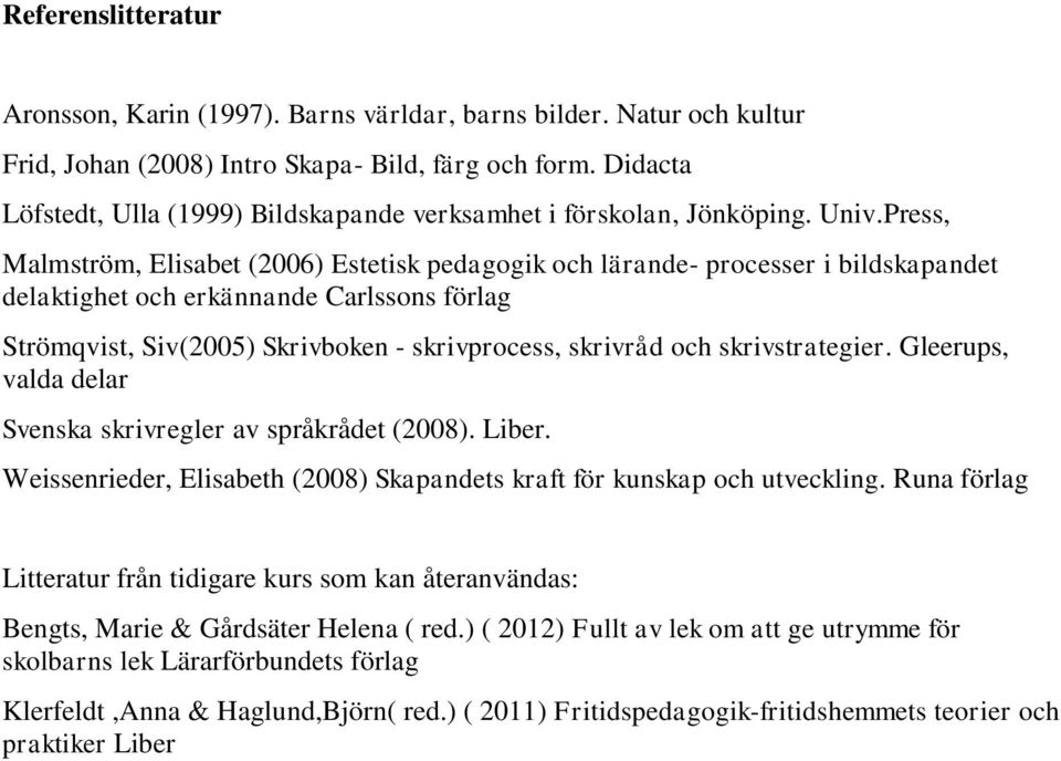 Press, Malmström, Elisabet (2006) Estetisk pedagogik och lärande- processer i bildskapandet delaktighet och erkännande Carlssons förlag Strömqvist, Siv(2005) Skrivboken - skrivprocess, skrivråd och